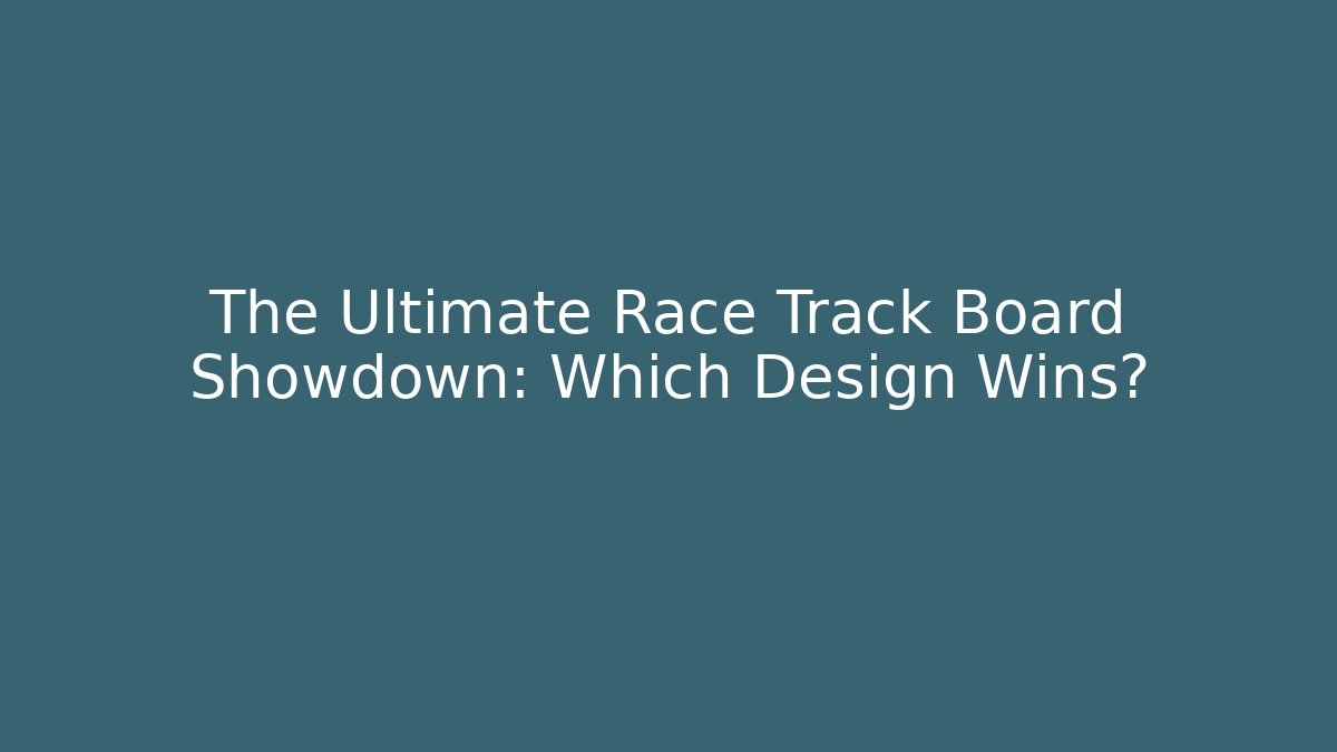 The Ultimate Race Track Board Showdown: Which Design Wins?