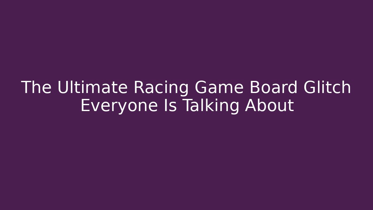 The Ultimate Racing Game Board Glitch Everyone Is Talking About