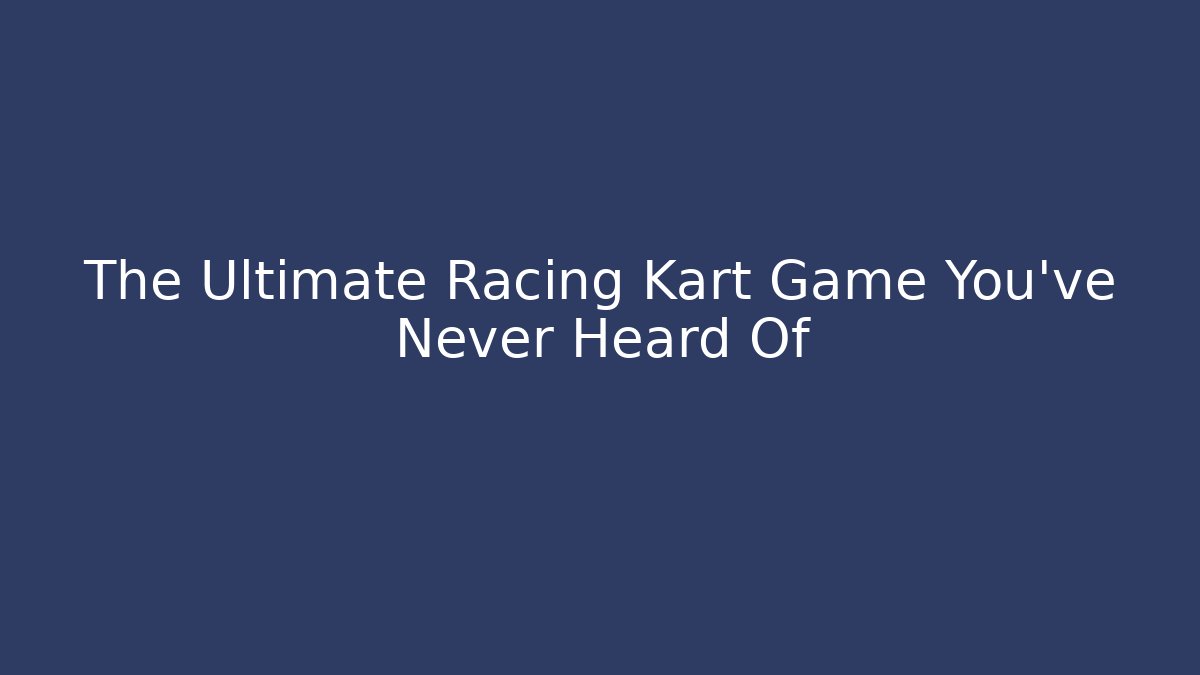 The Ultimate Racing Kart Game You've Never Heard Of