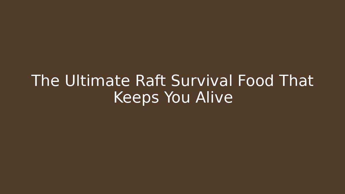 The Ultimate Raft Survival Food That Keeps You Alive