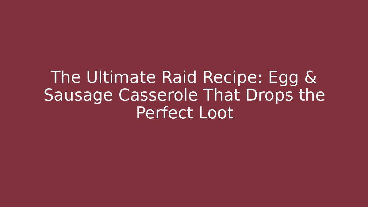 The Ultimate Raid Recipe: Egg & Sausage Casserole That Drops the Perfect Loot