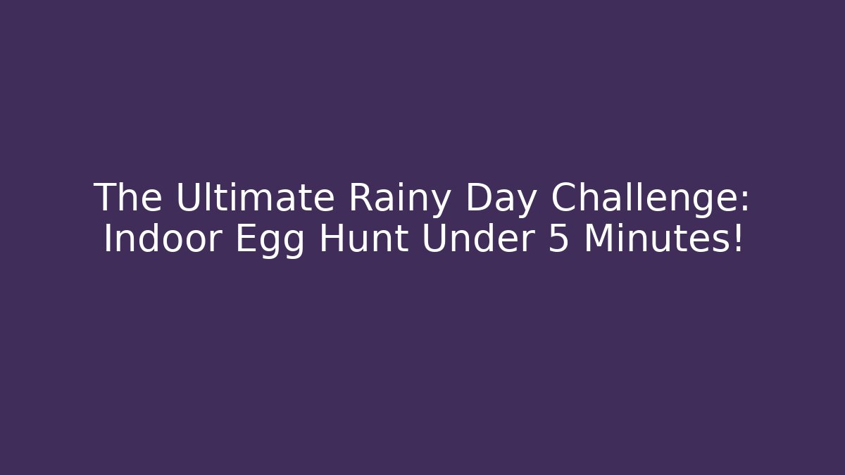 The Ultimate Rainy Day Challenge: Indoor Egg Hunt Under 5 Minutes! - Critter Realm