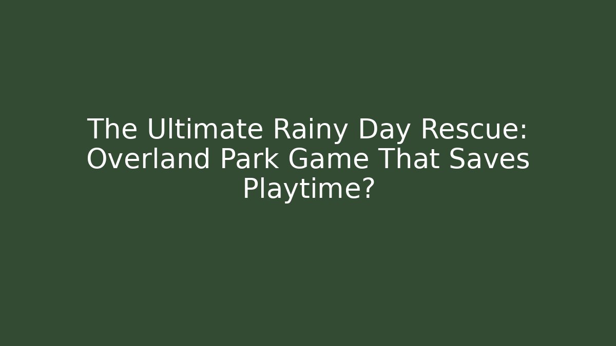 The Ultimate Rainy Day Rescue: Overland Park Game That Saves Playtime?