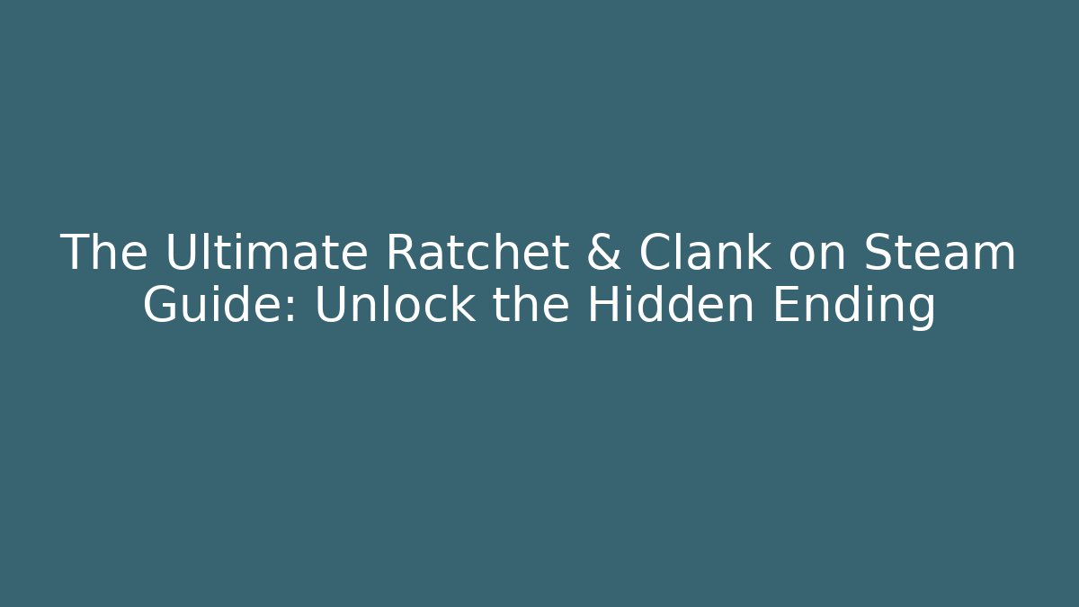 The Ultimate Ratchet & Clank on Steam Guide: Unlock the Hidden Ending