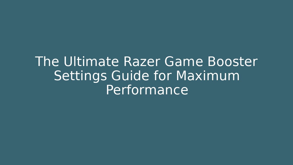 The Ultimate Razer Game Booster Settings Guide for Maximum Performance