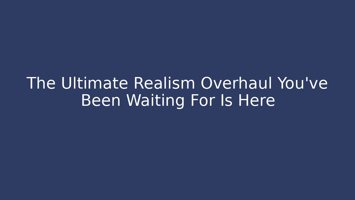 The Ultimate Realism Overhaul You've Been Waiting For Is Here