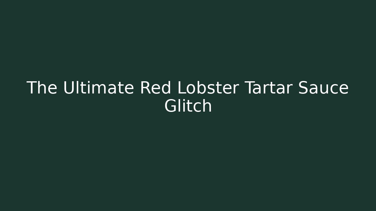 The Ultimate Red Lobster Tartar Sauce Glitch