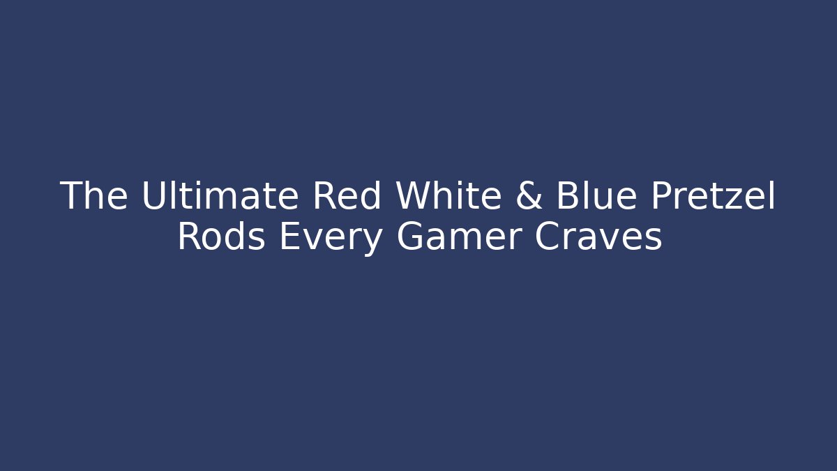 The Ultimate Red White & Blue Pretzel Rods Every Gamer Craves