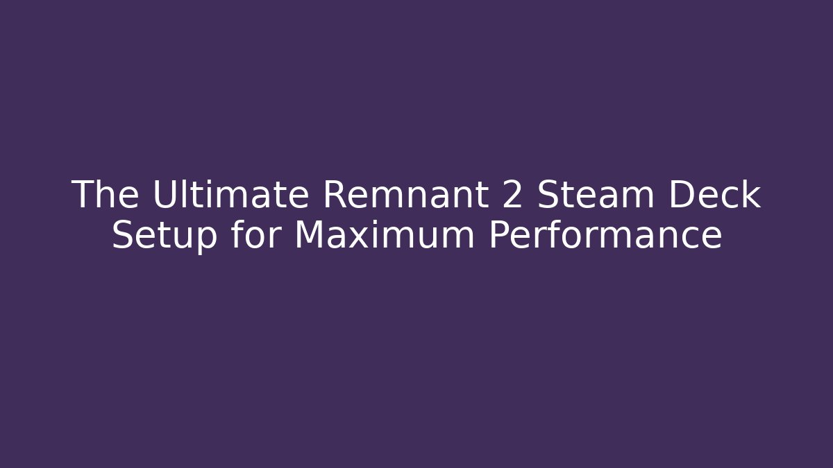 The Ultimate Remnant 2 Steam Deck Setup for Maximum Performance