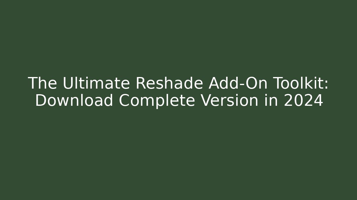The Ultimate Reshade Add-On Toolkit: Download Complete Version in 2024
