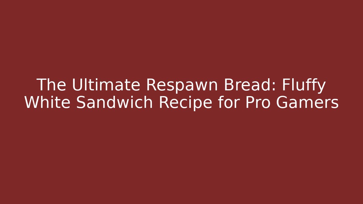 The Ultimate Respawn Bread: Fluffy White Sandwich Recipe for Pro Gamers