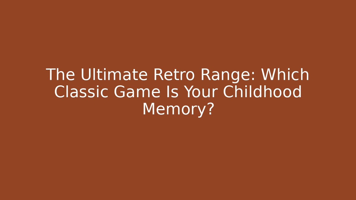 The Ultimate Retro Range: Which Classic Game Is Your Childhood Memory?
