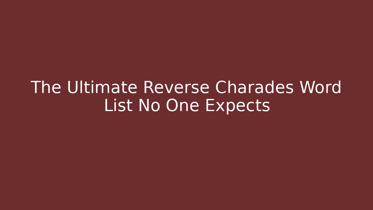 The Ultimate Reverse Charades Word List No One Expects