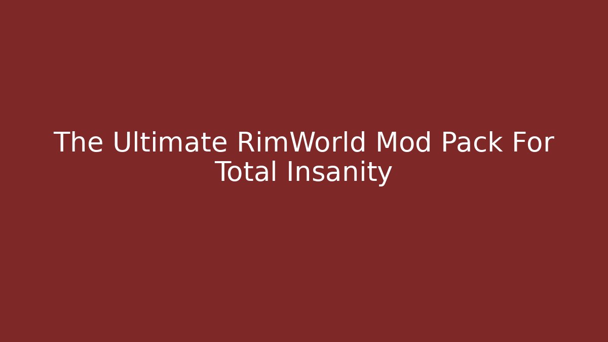 The Ultimate RimWorld Mod Pack For Total Insanity