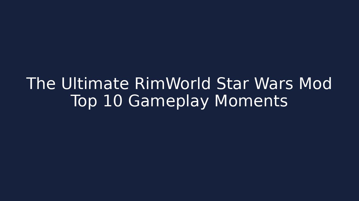 The Ultimate RimWorld Star Wars Mod Top 10 Gameplay Moments
