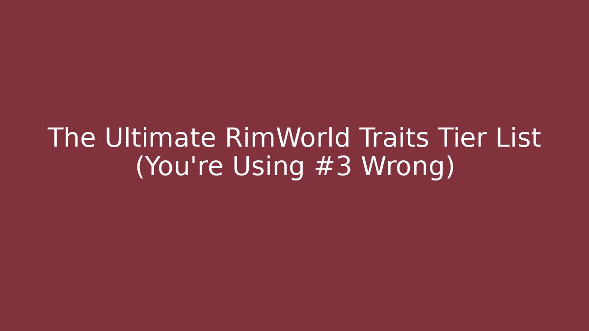 The Ultimate RimWorld Traits Tier List (You’re Using #3 Wrong)
