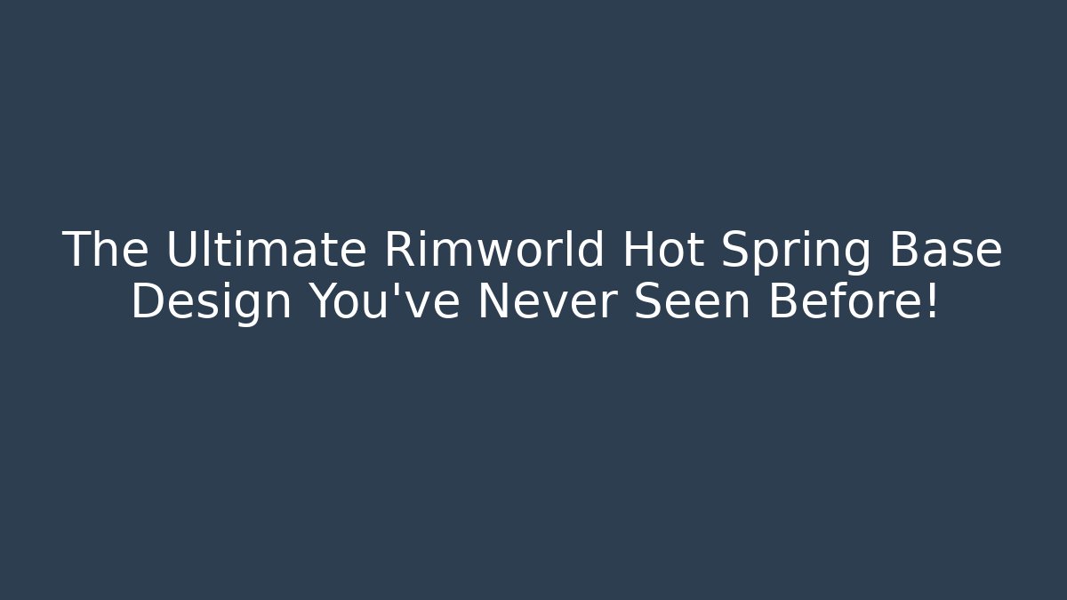 The Ultimate Rimworld Hot Spring Base Design You’ve Never Seen Before!