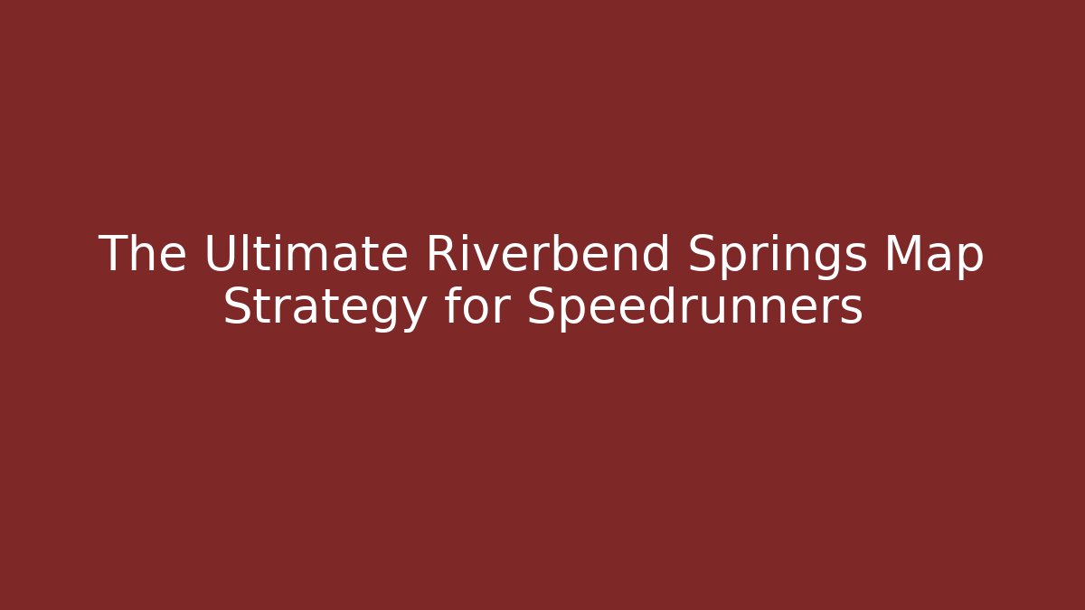 The Ultimate Riverbend Springs Map Strategy for Speedrunners