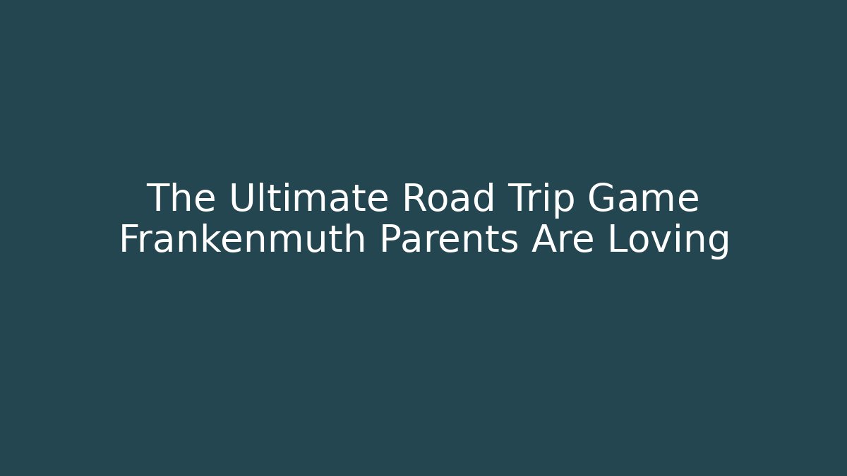 The Ultimate Road Trip Game Frankenmuth Parents Are Loving - Critter Realm