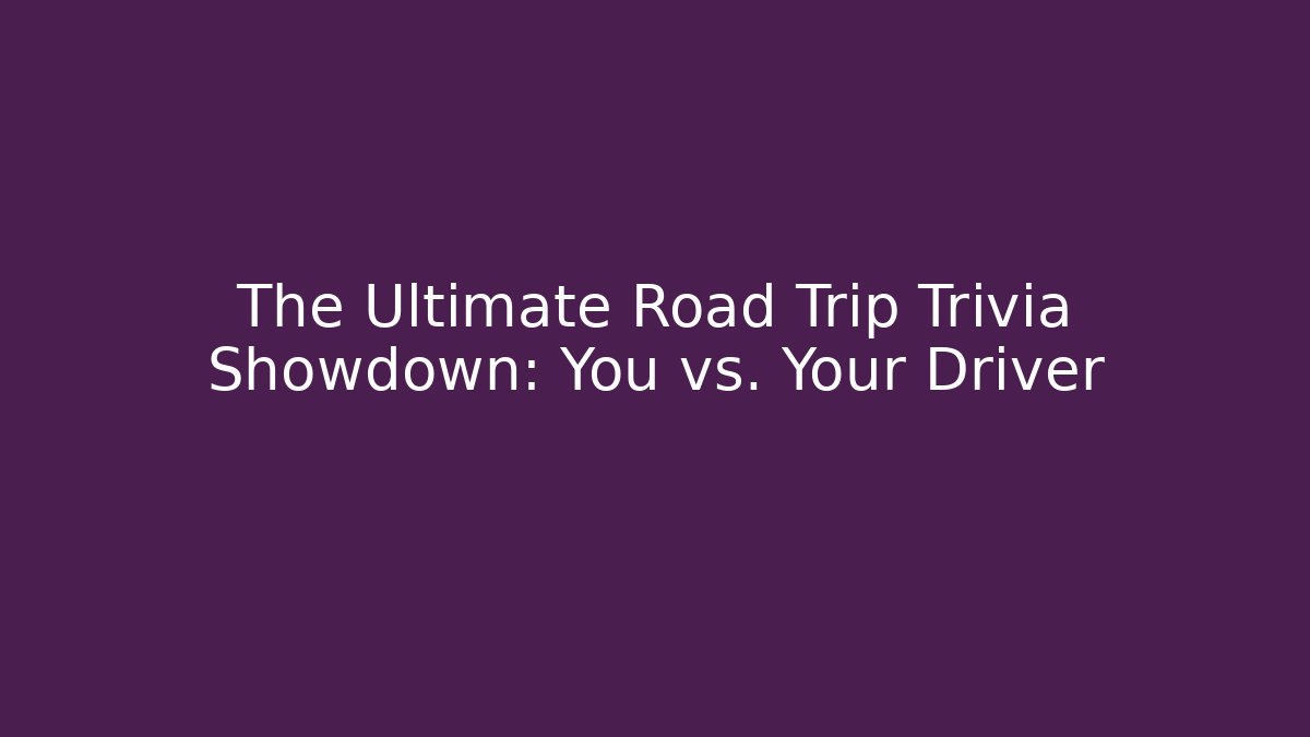The Ultimate Road Trip Trivia Showdown: You vs. Your Driver - Critter Realm