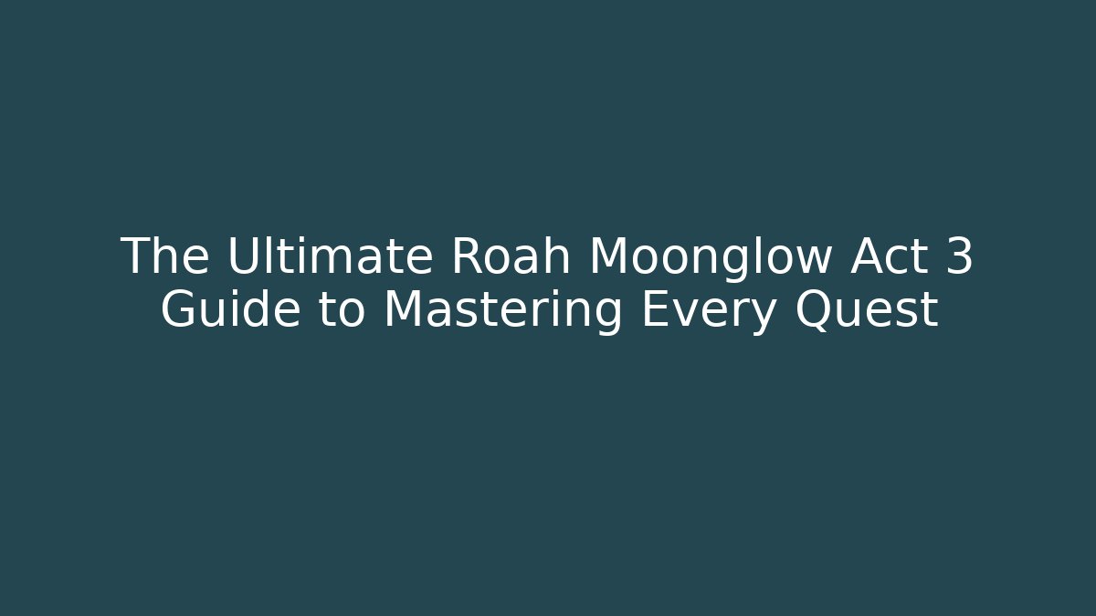 The Ultimate Roah Moonglow Act 3 Guide to Mastering Every Quest