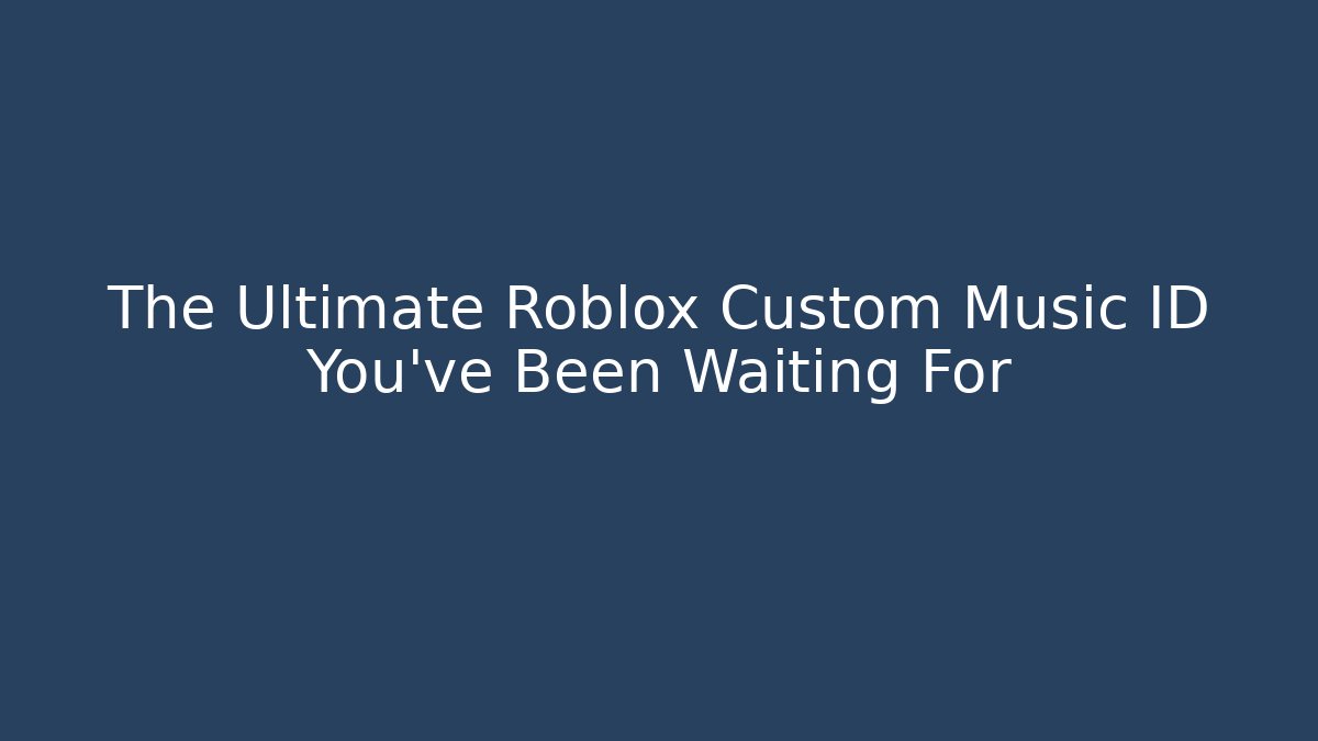 The Ultimate Roblox Custom Music ID You’ve Been Waiting For