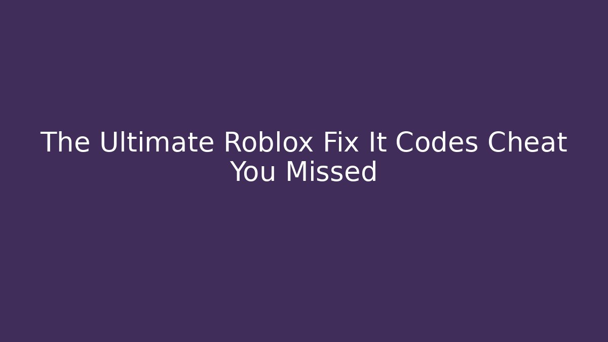 The Ultimate Roblox Fix It Codes Cheat You Missed