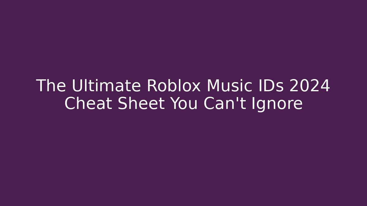 The Ultimate Roblox Music IDs 2024 Cheat Sheet You Can’t Ignore