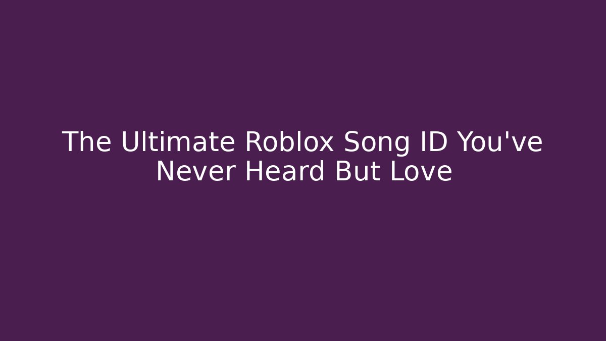 The Ultimate Roblox Song ID You’ve Never Heard But Love
