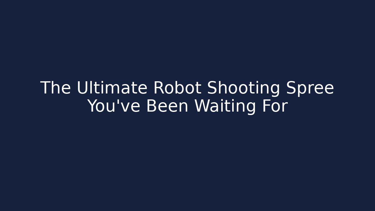 The Ultimate Robot Shooting Spree You've Been Waiting For