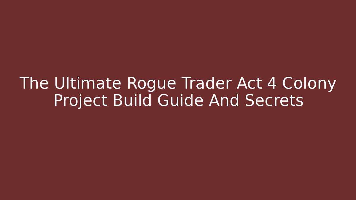 The Ultimate Rogue Trader Act 4 Colony Project Build Guide And Secrets
