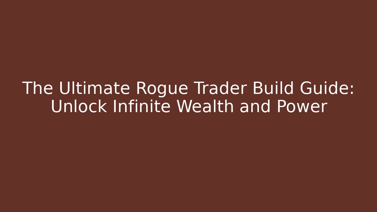 The Ultimate Rogue Trader Build Guide: Unlock Infinite Wealth and Power