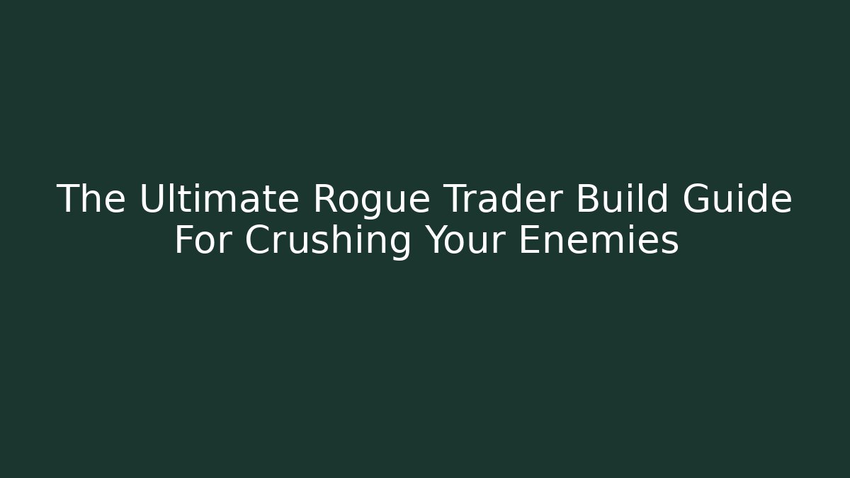 The Ultimate Rogue Trader Build Guide For Crushing Your Enemies