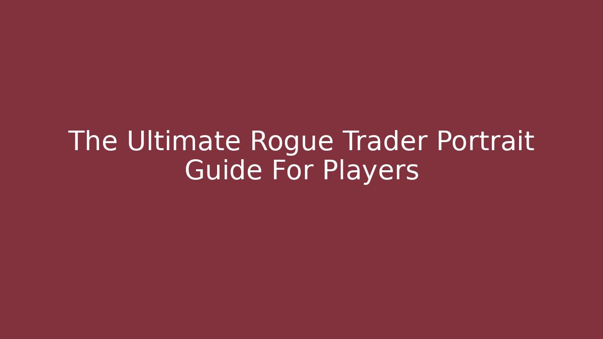 The Ultimate Rogue Trader Portrait Guide For Players