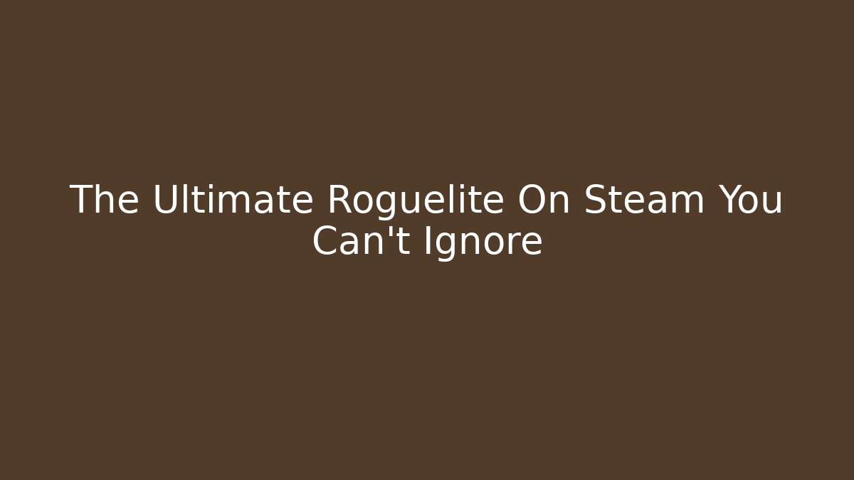 The Ultimate Roguelite On Steam You Can't Ignore