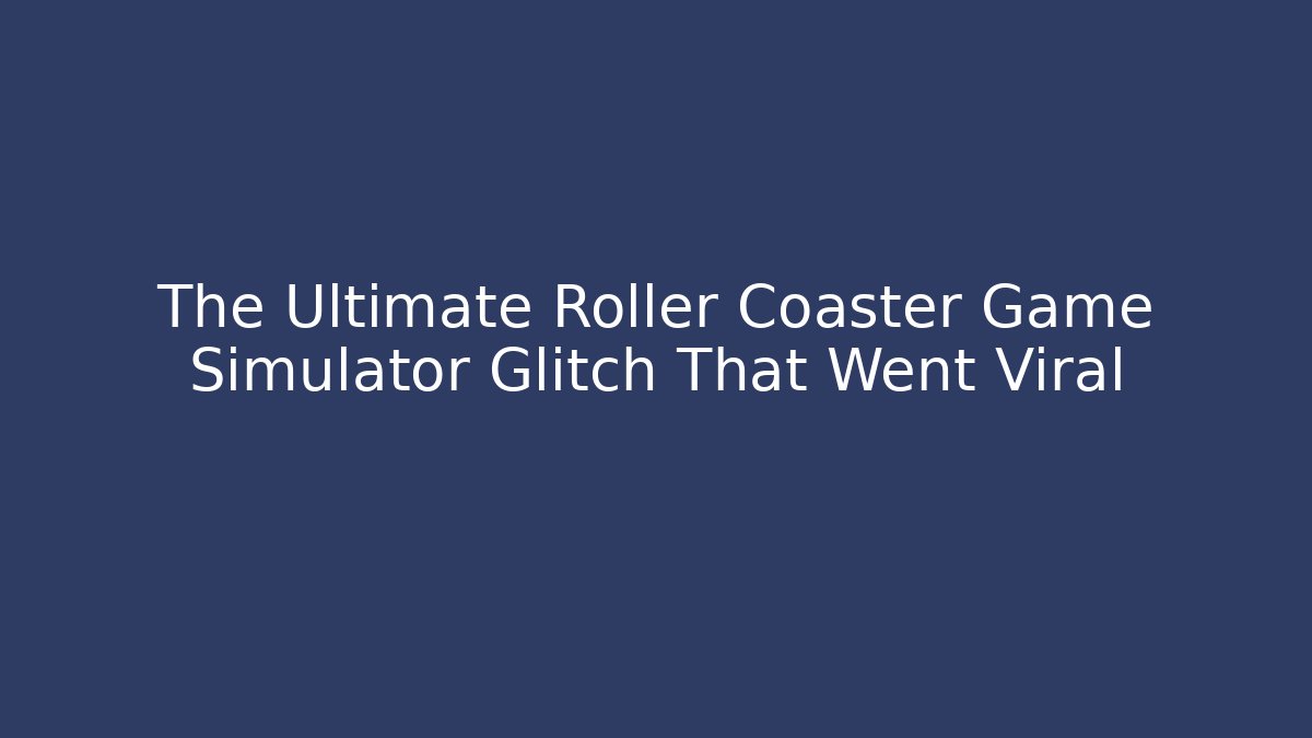 The Ultimate Roller Coaster Game Simulator Glitch That Went Viral