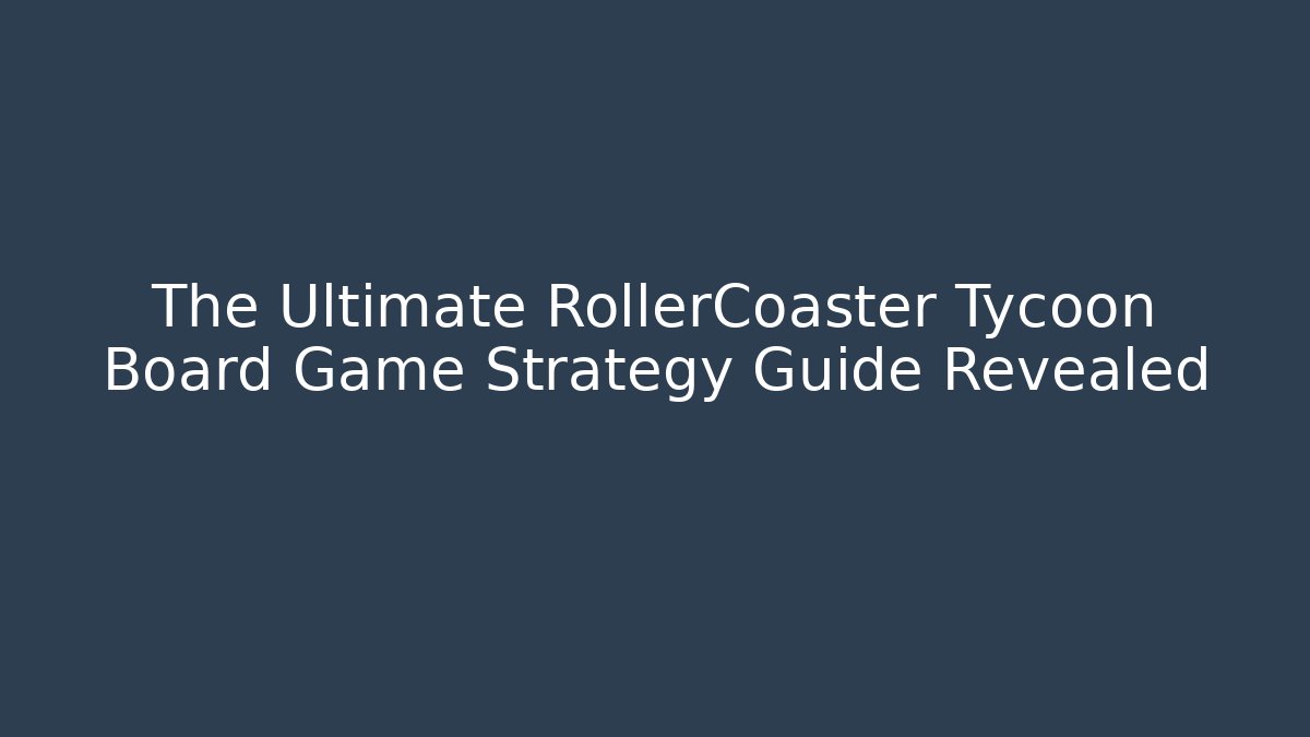The Ultimate RollerCoaster Tycoon Board Game Strategy Guide Revealed - Critter Realm