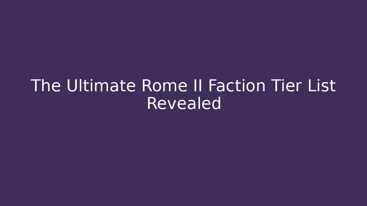 The Ultimate Rome II Faction Tier List Revealed