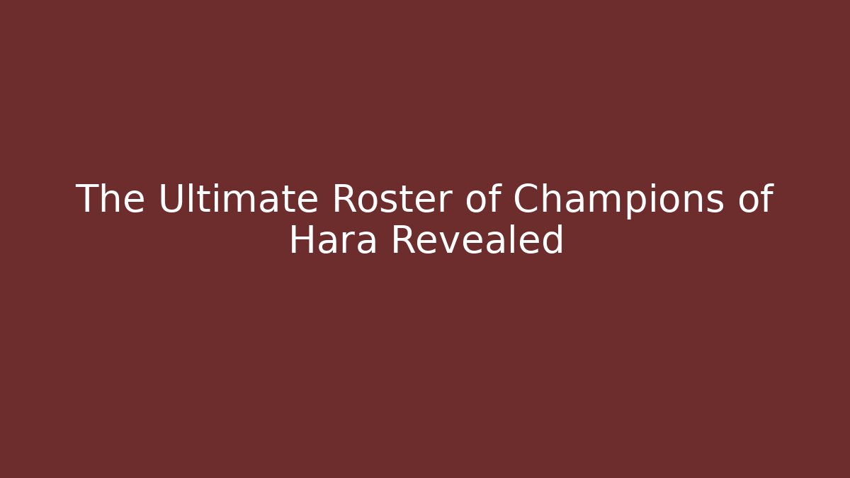The Ultimate Roster of Champions of Hara Revealed