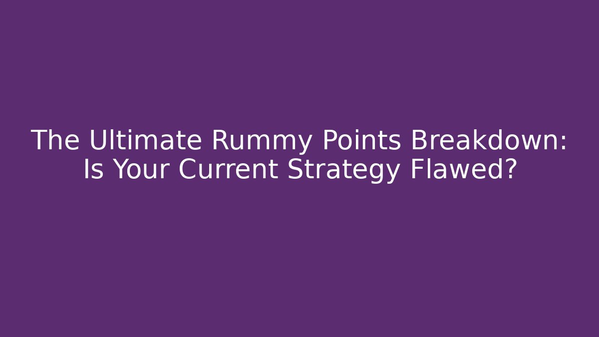 The Ultimate Rummy Points Breakdown: Is Your Current Strategy Flawed?