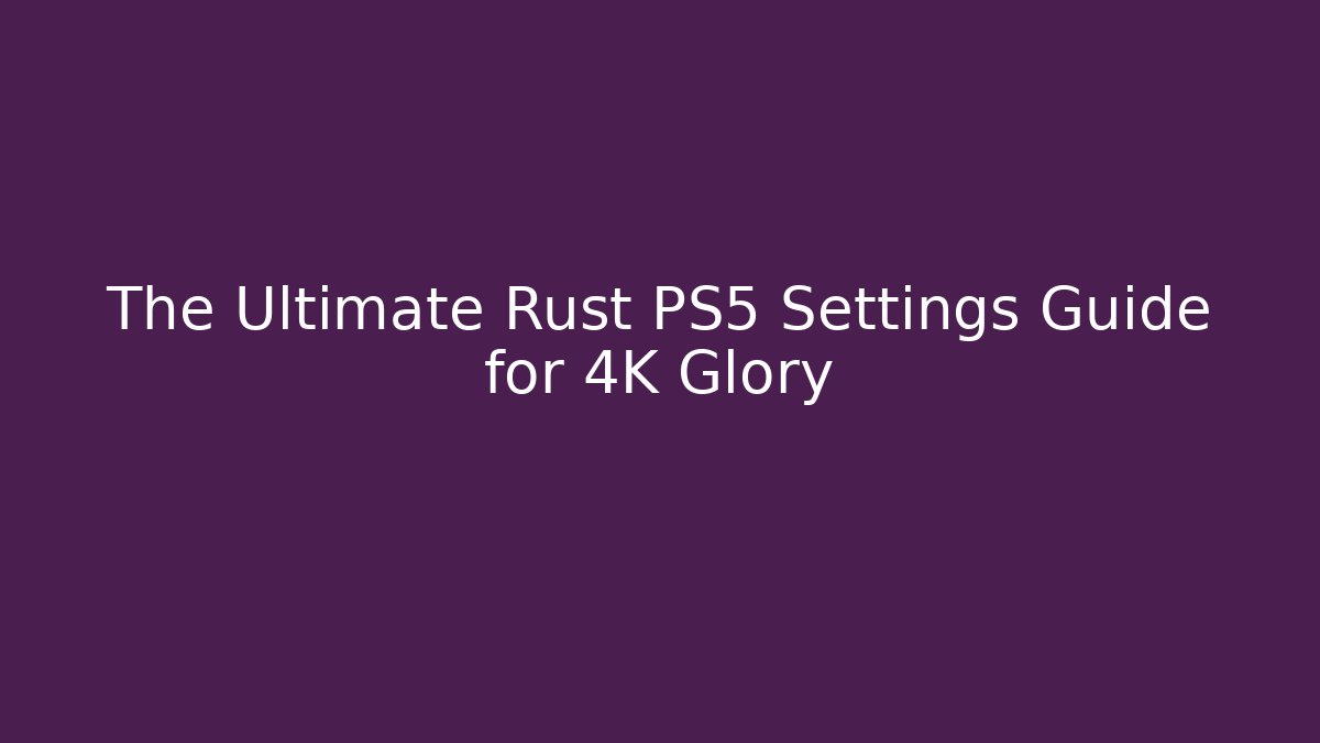 The Ultimate Rust PS5 Settings Guide for 4K Glory