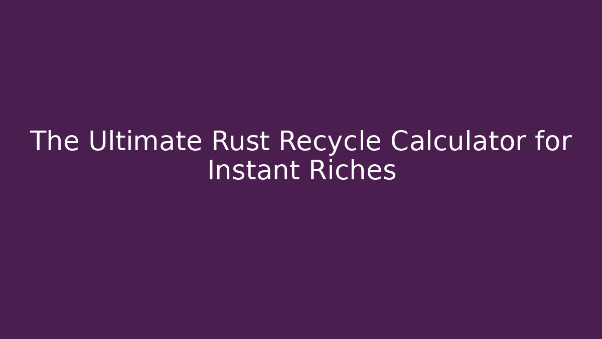 The Ultimate Rust Recycle Calculator for Instant Riches