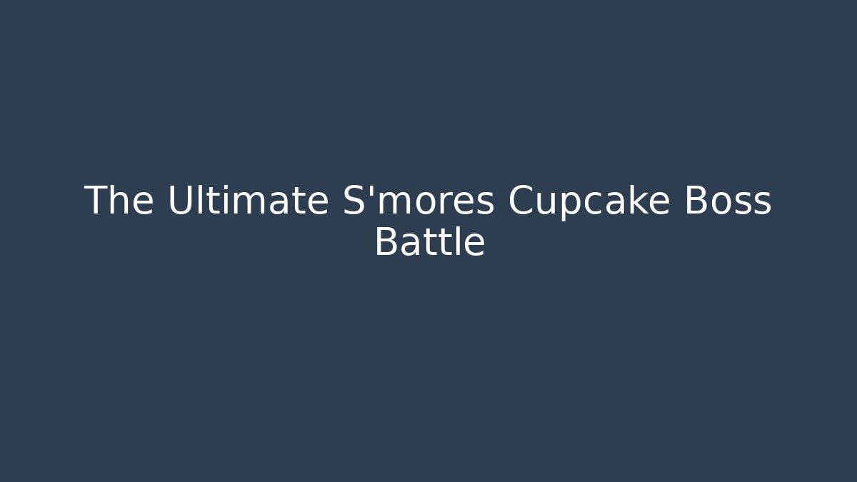 The Ultimate S'mores Cupcake Boss Battle