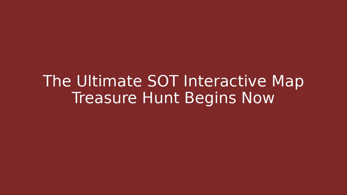The Ultimate SOT Interactive Map Treasure Hunt Begins Now