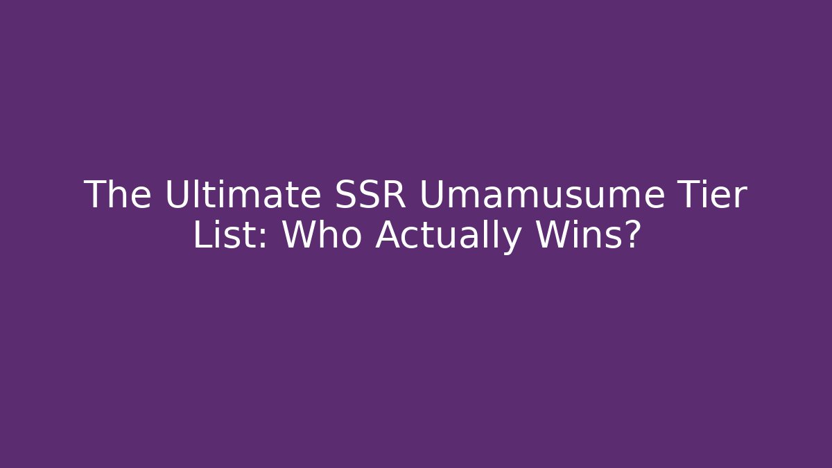 The Ultimate SSR Umamusume Tier List: Who Actually Wins?
