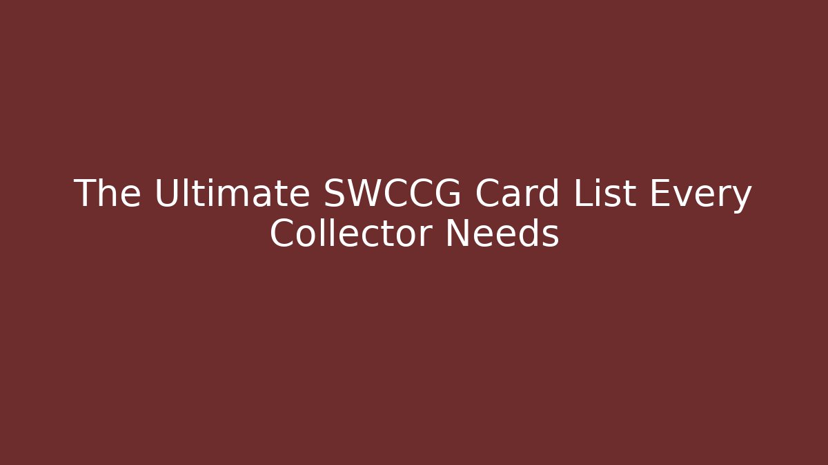 The Ultimate SWCCG Card List Every Collector Needs