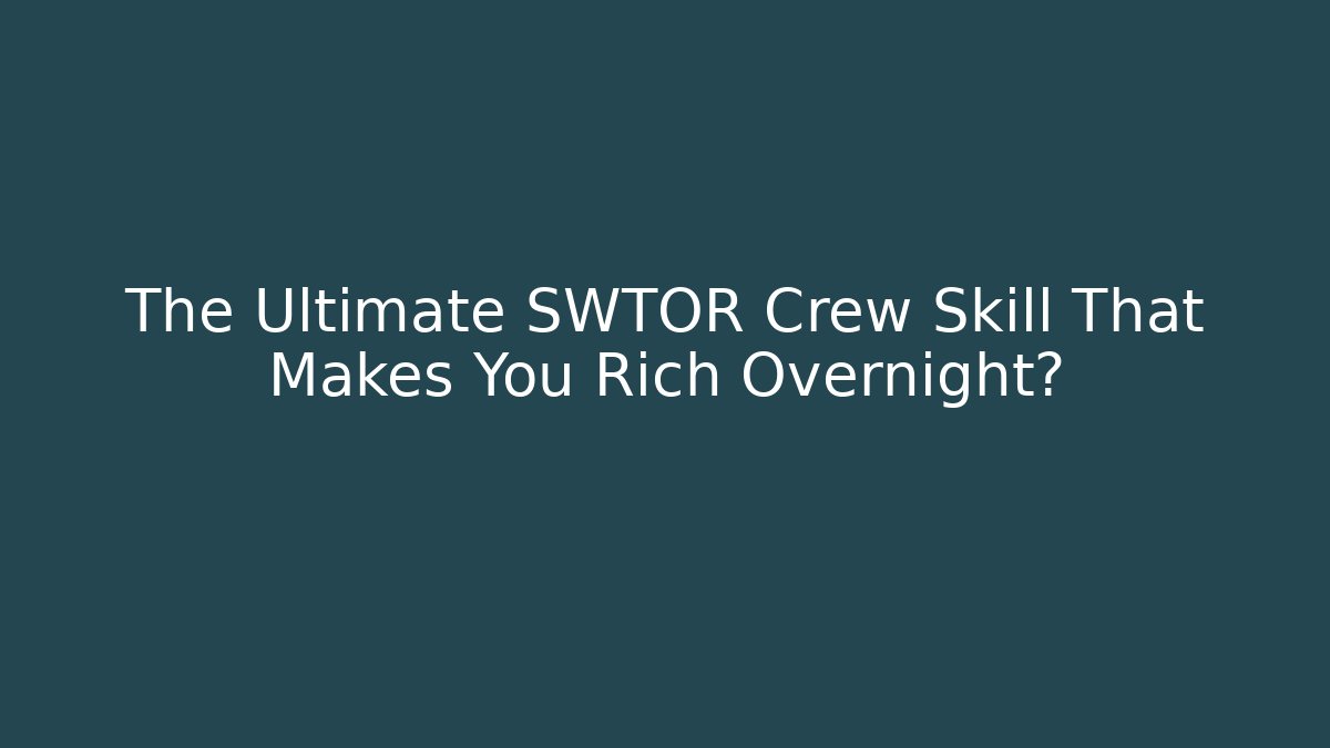The Ultimate SWTOR Crew Skill That Makes You Rich Overnight?