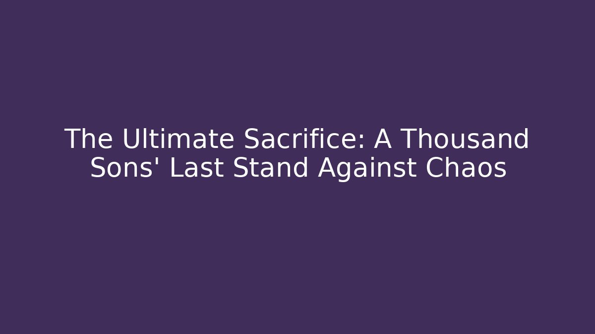 The Ultimate Sacrifice: A Thousand Sons' Last Stand Against Chaos