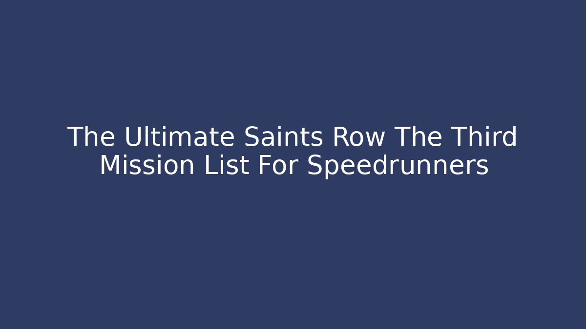 The Ultimate Saints Row The Third Mission List For Speedrunners