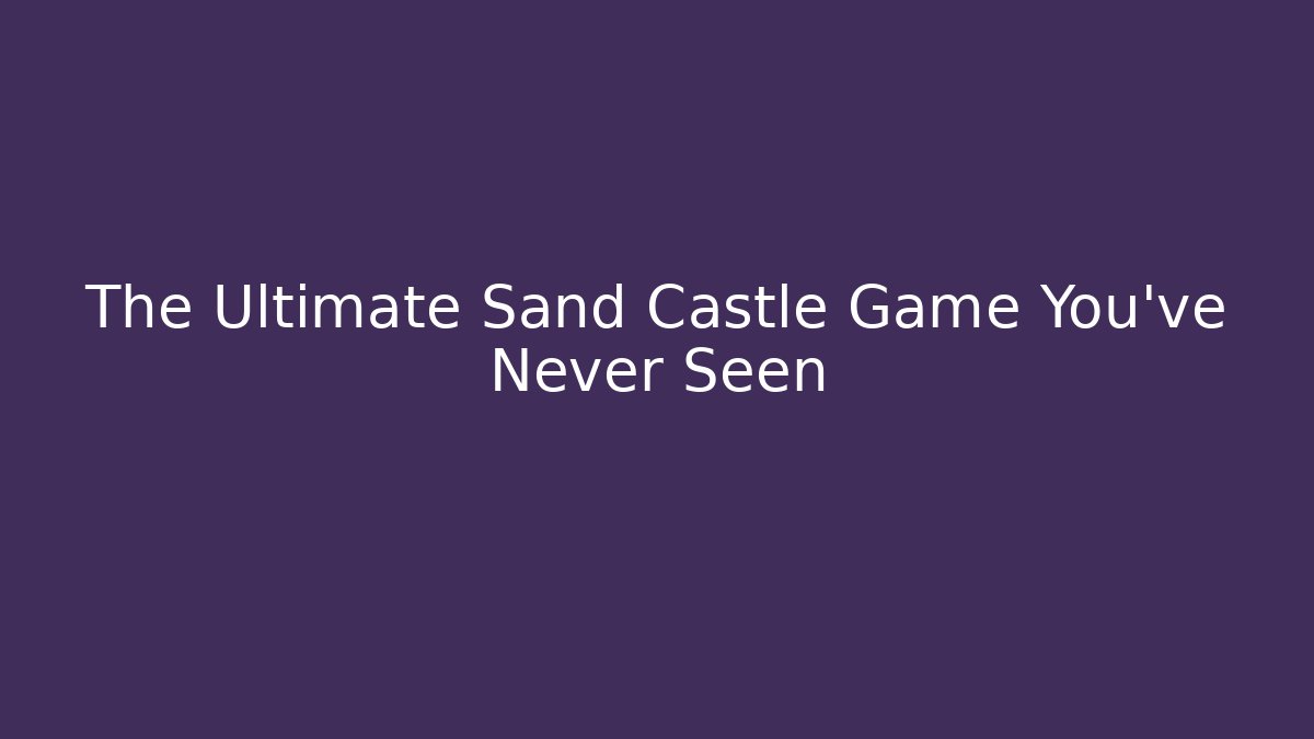 The Ultimate Sand Castle Game You've Never Seen